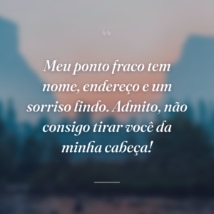 Meu ponto fraco tem nome, endereço e um sorriso lindo. Admito, não consigo tirar você da minha cabeça!