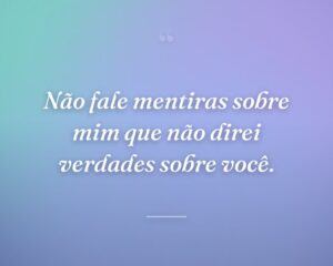 Não fale mentiras sobre mim que não direi verdades sobre você.