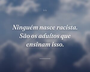 Ninguém nasce racista. São os adultos que ensinam isso.