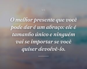 O melhor presente que você pode dar é um abraço: ele é tamanho único e ninguém vai se importar se você quiser devolvê-lo.