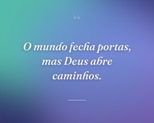 O mundo fecha portas, mas Deus abre caminhos.