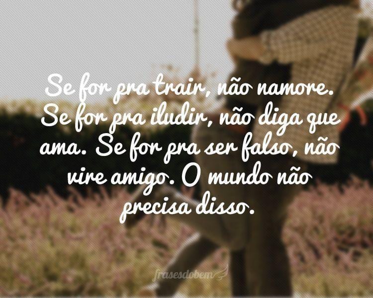 Se for pra trair, não namore. Se for pra iludir, não diga que ama. Se for pra ser falso, não vire amigo. O mundo não precisa disso.