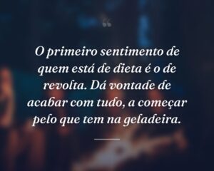 O primeiro sentimento de quem está de dieta é o de revolta. Dá vontade de acabar com tudo, a começar pelo que tem na geladeira.