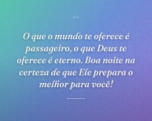 O que o mundo te oferece é passageiro, o que Deus te oferece é eterno. Boa noite na certeza de que Ele prepara o melhor para você!