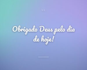 Obrigado Deus pelo dia de hoje!