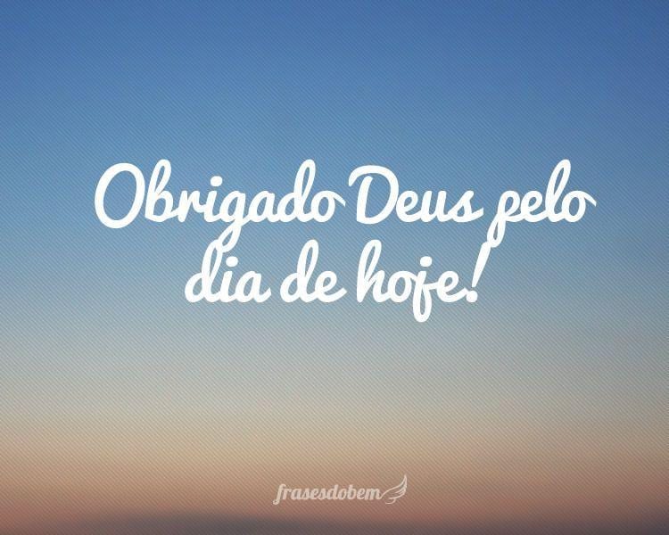 Obrigado Deus pelo dia de hoje!