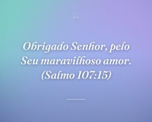 Obrigado Senhor, pelo Seu maravilhoso amor. (Salmo 107:15)