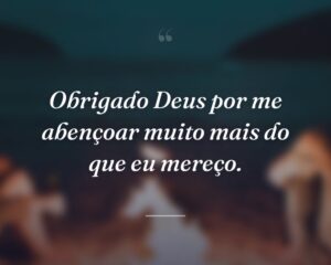 Obrigado Deus por me abençoar muito mais do que eu mereço.