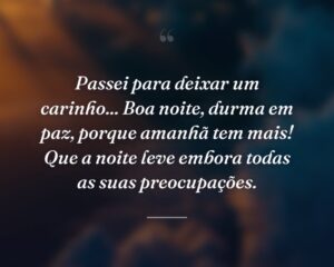 Passei para deixar um carinho... Boa noite, durma em paz, porque amanhã tem mais! Que a noite leve embora todas as suas preocupações.
