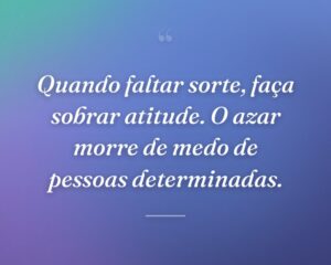 Quando faltar sorte, faça sobrar atitude. O azar morre de medo de pessoas determinadas.