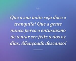 Que a sua noite seja doce e tranquila! Que a gente nunca perca o entusiasmo de tentar ser feliz todos os dias. Abençoado descanso!