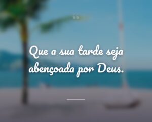Que a sua tarde seja abençoada por Deus.