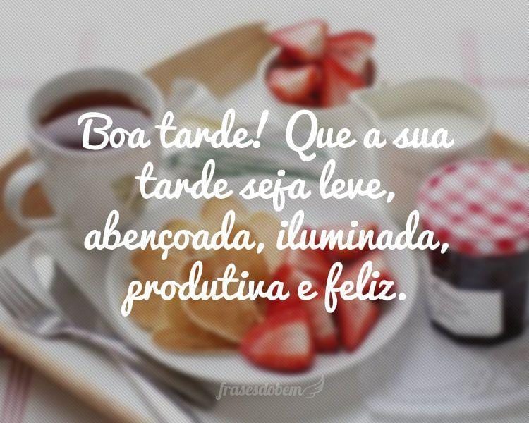 Boa tarde! Que a sua tarde seja leve, abençoada, iluminada, produtiva e feliz.