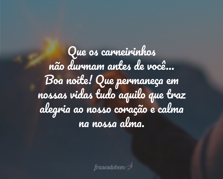 Que os carneirinhos não durmam antes de você... Boa noite! Que permaneça em nossas vidas tudo aquilo que traz alegria ao nosso coração e calma na nossa alma.