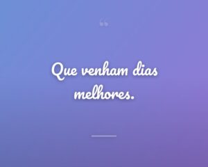 Que venham dias melhores.