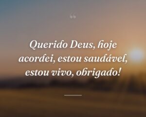 Querido Deus, hoje acordei, estou saudável, estou vivo, obrigado!