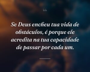 Se Deus encheu tua vida de obstáculos, é porque ele acredita na tua capacidade de passar por cada um.