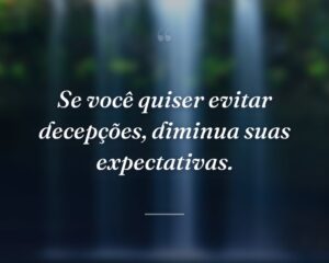 Se você quiser evitar decepções, diminua suas expectativas.
