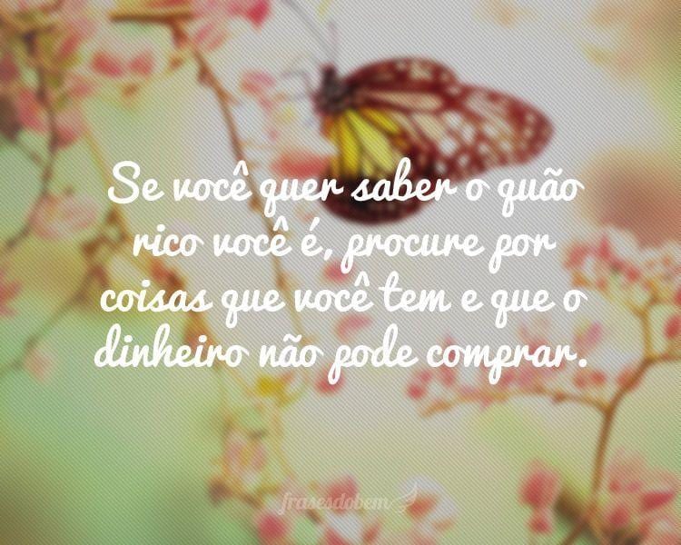 Se você quer saber o quão rico você é, procure por coisas que você tem e que o dinheiro não pode comprar.