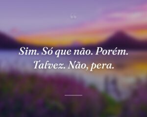 Sim. Só que não. Porém. Talvez. Não, pera.