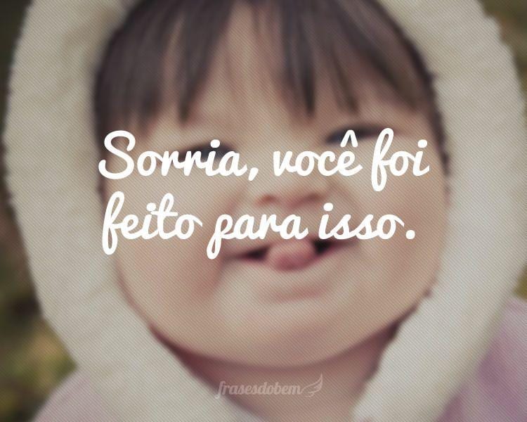 Sorria, você foi feito para isso.