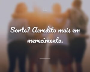 Sorte? Acredito mais em merecimento.