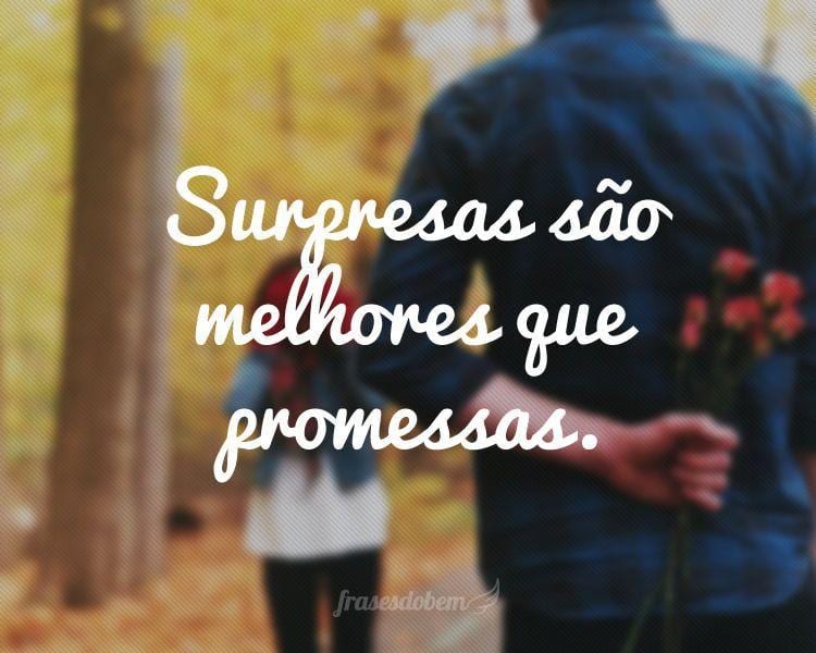 Surpresas são melhores que promessas.