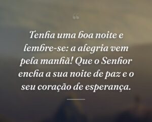 Tenha uma boa noite e lembre-se: a alegria vem pela manhã! Que o Senhor encha a sua noite de paz e o seu coração de esperança.