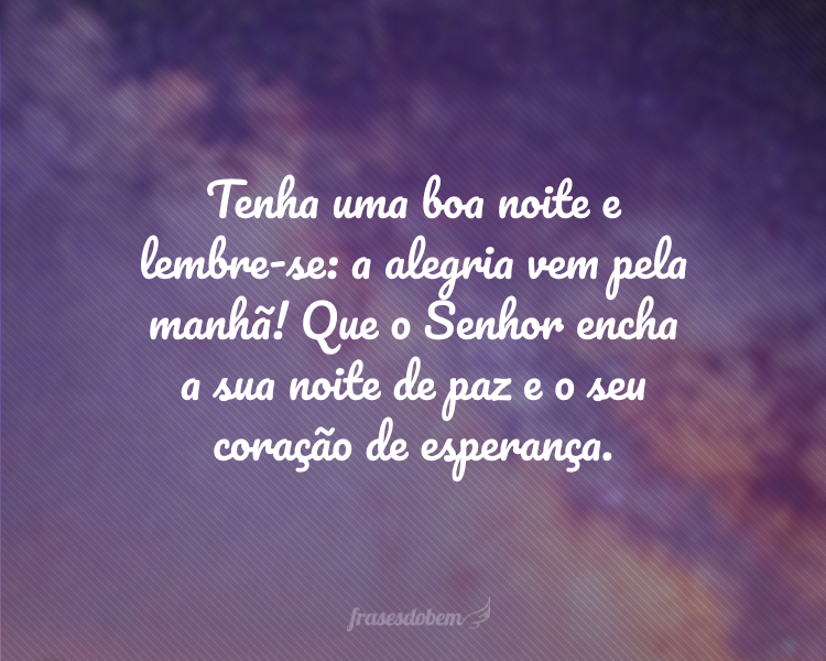 Tenha uma boa noite e lembre-se: a alegria vem pela manhã! Que o Senhor encha a sua noite de paz e o seu coração de esperança.