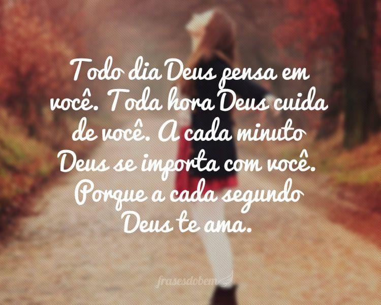 Todo dia Deus pensa em você. Toda hora Deus cuida de você. A cada minuto Deus se importa com você. Porque a cada segundo Deus te ama.