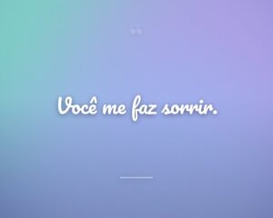 Você me faz sorrir.