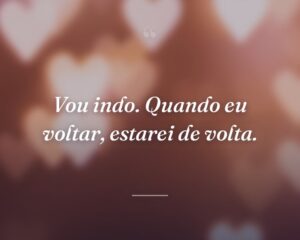 Vou indo. Quando eu voltar, estarei de volta.