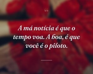 A má notícia é que o tempo voa. A boa, é que você é o piloto.