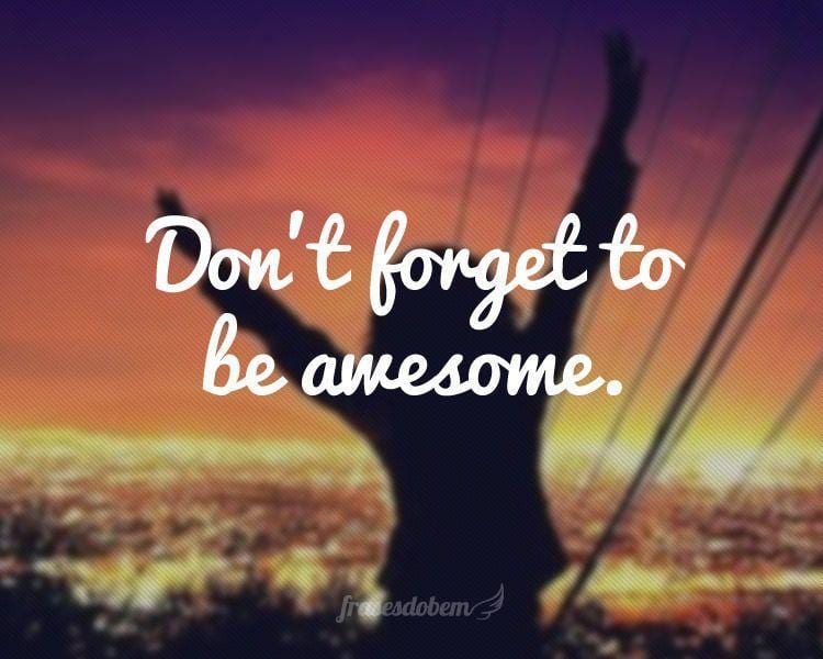 Don’t forget to be awesome.