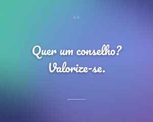 Quer um conselho? Valorize-se.