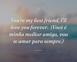 You're my best friend, I'll love you forever.
(Você é minha melhor amiga, vou te amar para sempre.)
