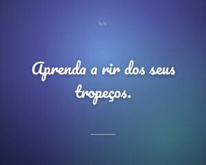 Aprenda a rir dos seus tropeços.