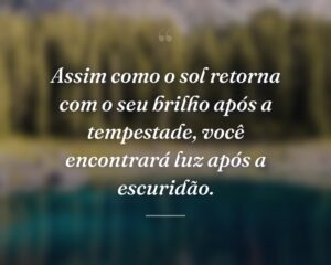 Assim como o sol retorna com o seu brilho após a tempestade, você encontrará luz após a escuridão.