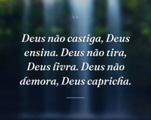 Deus não castiga, Deus ensina. Deus não tira, Deus livra. Deus não demora, Deus capricha.
