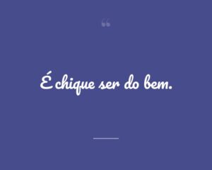 É chique ser do bem.