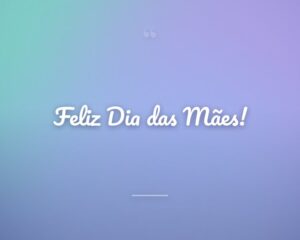 Feliz Dia das Mães!