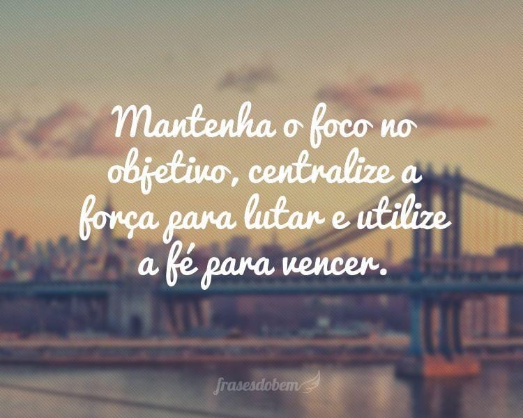 Mantenha o foco no objetivo, centralize a forÃ§a para lutar e utilize a fÃ© para vencer.