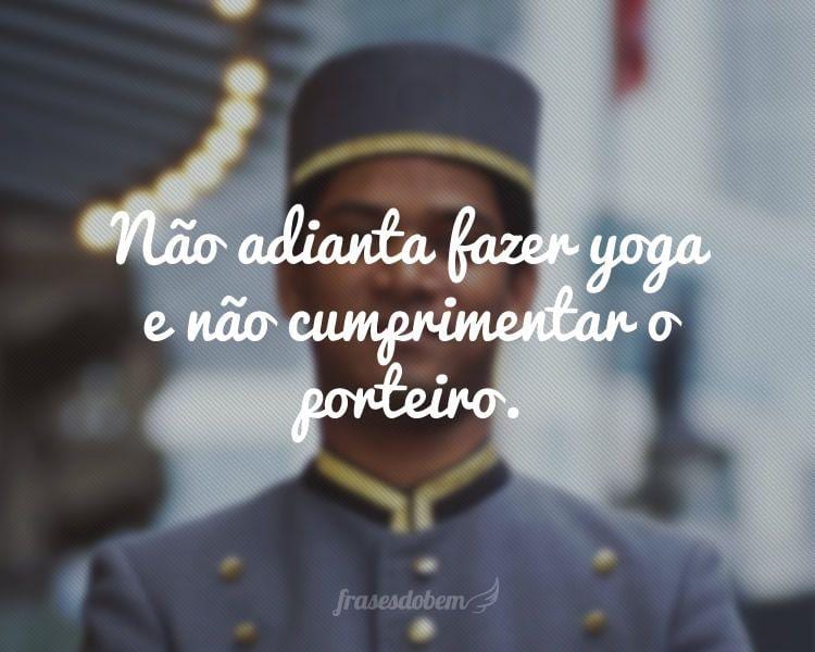 Não adianta fazer yoga e não cumprimentar o porteiro.
