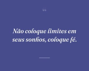 Não coloque limites em seus sonhos, coloque fé.