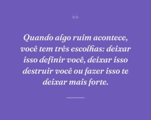 Quando algo ruim acontece, você tem três escolhas: deixar isso definir você, deixar isso destruir você ou fazer isso te deixar mais forte.
