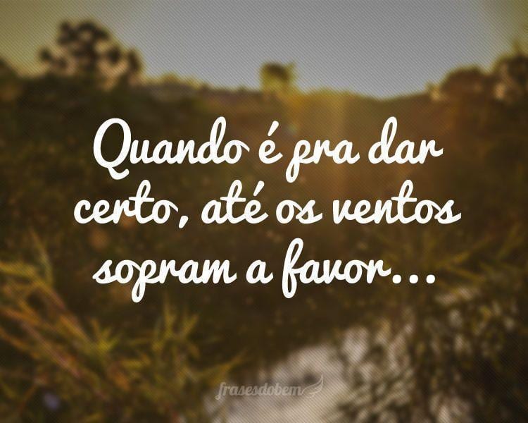 Quando é pra dar certo, até os ventos sopram a favor...