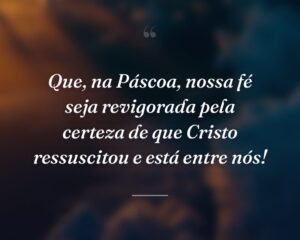 Que, na Páscoa, nossa fé seja revigorada pela certeza de que Cristo ressuscitou e está entre nós!