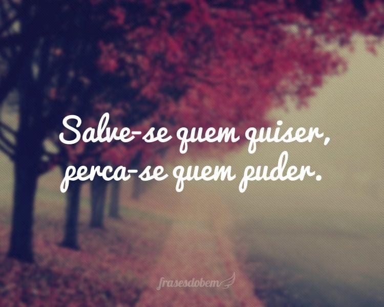 Salve-se quem quiser, perca-se quem puder.