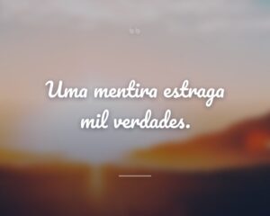 Uma mentira estraga mil verdades.