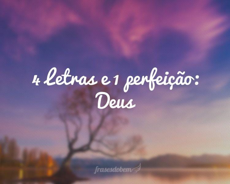 4 Letras e 1 perfeição: Deus.